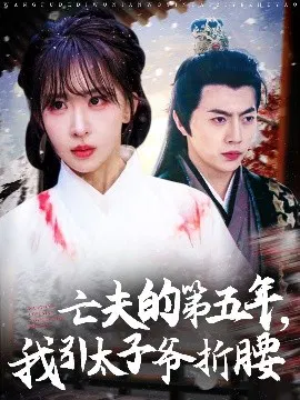 【短剧】亡夫的第五年，我引太子爷折腰